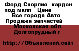 Форд Скорпио2 кардан под мкпп › Цена ­ 4 000 - Все города Авто » Продажа запчастей   . Московская обл.,Долгопрудный г.